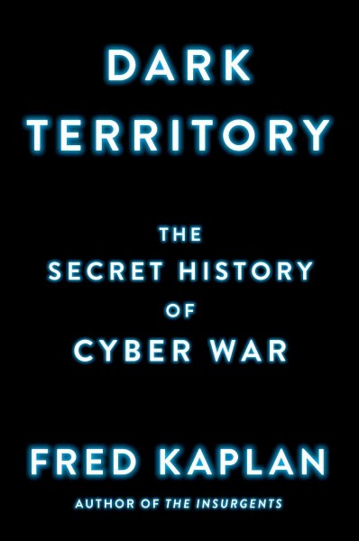Dark territory : the secret history of cyber war / Fred Kaplan.