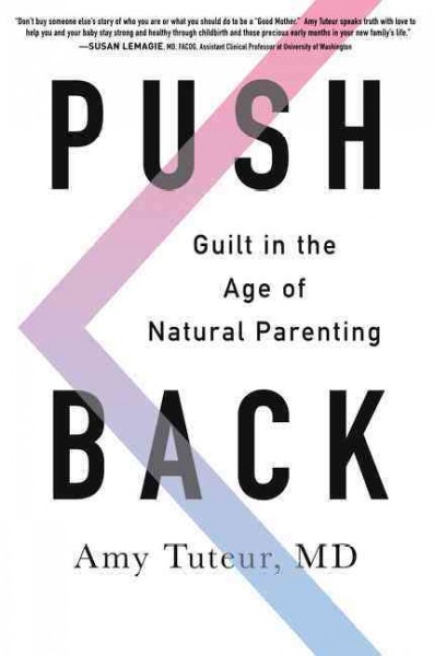 Push back : guilt in the age of natural parenting / Amy Tuteur, MD.