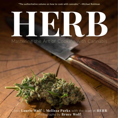 Herb : mastering the art of cooking with cannabis / chefs Laurie Wolf & Melissa Parks ; with the team at HERB ; photography by Bruce Wolf.