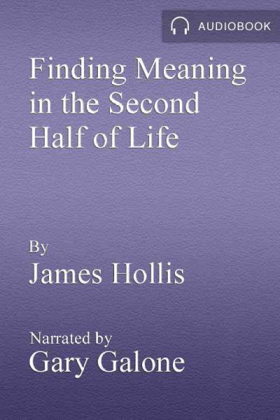 Finding meaning in the second half of life : how to finally, really grow up / James Hollis.