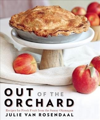 Out of the orchard : recipes for fresh fruit from the sunny Okanagan / Julie Van Rosendaal.