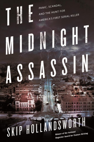 The Midnight Assassin : panic, scandal, and the hunt for America's first serial killer / Skip Hollandsworth.