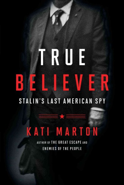 True believer : Stalin's last American spy / Kati Marton.