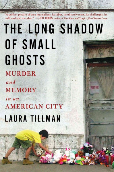 The long shadow of small ghosts : murder and memory in an American city / Laura Tillman.