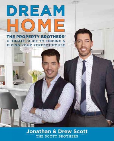 Dream home : the Property Brothers' ultimate guide to finding & fixing your perfect house / Jonathan & Drew Scott ; photography by David Tsay.