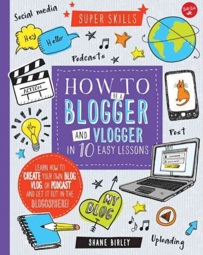 How to be a blogger and vlogger in 10 easy lessons / Shane Birley.