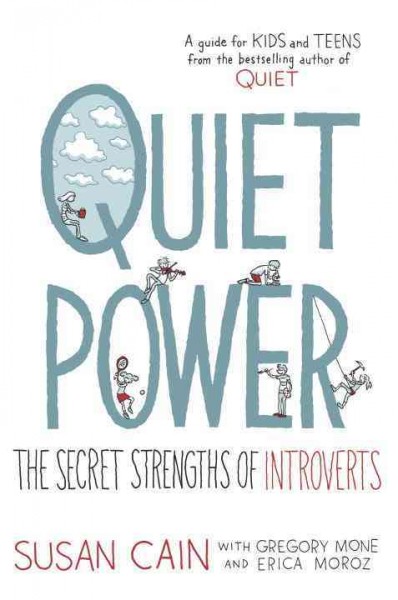Quiet power : the secret strengths of introverts / Susan Cain with Gregory Mone and Erica Moroz ; illustrated by Grant Snider.