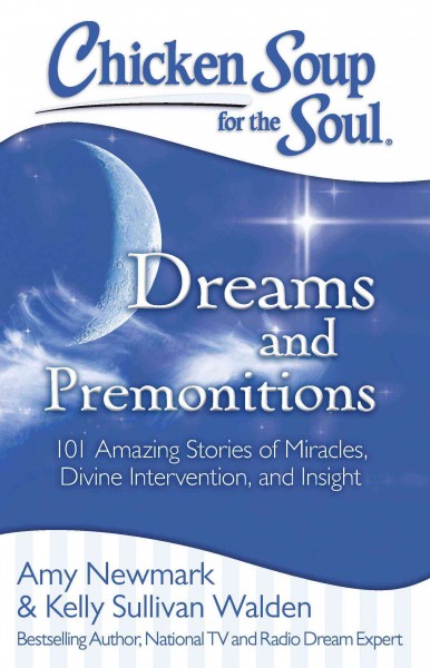 Chicken soup for the soul : dreams and premonitions : 101 amazing stories of miracles, divine intervention, and insight / [compiled by] Amy Newmark [and] Kelly Sullivan Walden.
