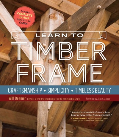 Learn to timber frame : craftsmanship, simplicity, timeless beauty / Will Beemer ; foreword by Jack A. Sobon ; photography by Jared Leeds.