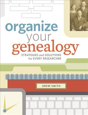 Organize your genealogy : strategies and solutions for every researcher / Drew Smith.