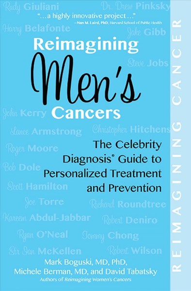 Reimagining men's cancers : the celebrity diagnosis guide to personalized treatment and prevention / Mark S. Boguski, MD, Phd, FCAP, Michele R. Berman, MD, and David Tabatsky.