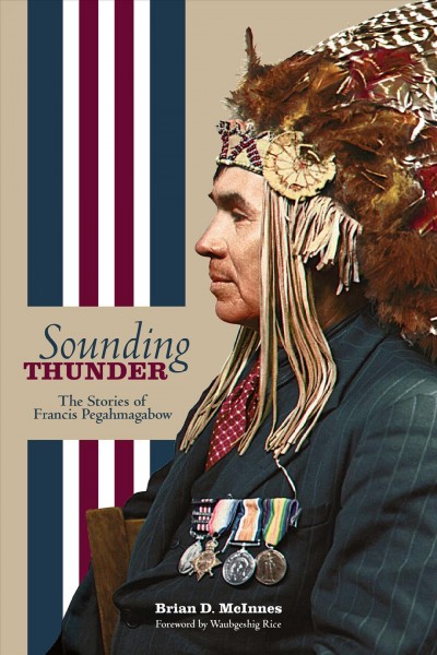 Sounding thunder : the stories of Francis Pegahmagabow / Brian D. McInnes ; foreword by Waubgeshig Rice.