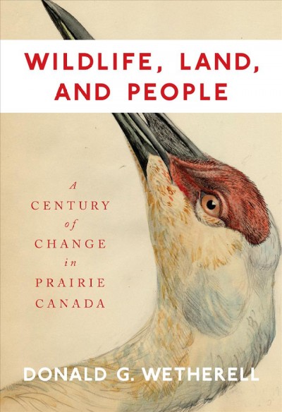 Wildlife, land, and people : a century of change in Prairie Canada / David G. Wetherell.