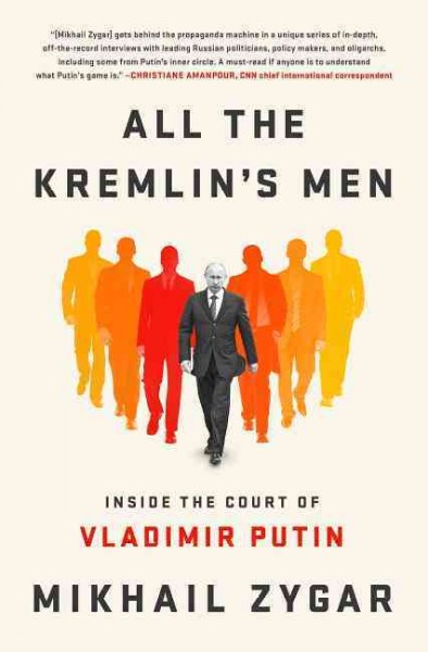 All the Kremlin's men : inside the court of Vladimir Putin / Mikhail Zygar ; [interpreted by Thoma Hodson ; Russian text edited by Karen Shainyan].