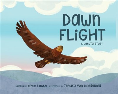 Dawn flight : a Lakota story / written by Kevin Locke ; illustrated by Jessika von Innerebner