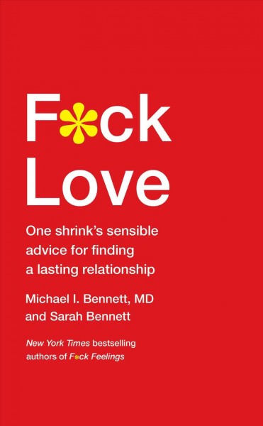 F*ck love : one shrink's sensible advice for finding a lasting relationship / Michael I. Bennett, MD, and Sarah Bennett.