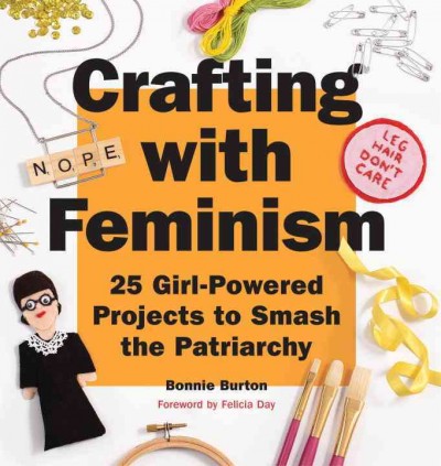 Crafting with feminism : 25 girl-powered projects to smash the patriarchy / Bonnie Books.