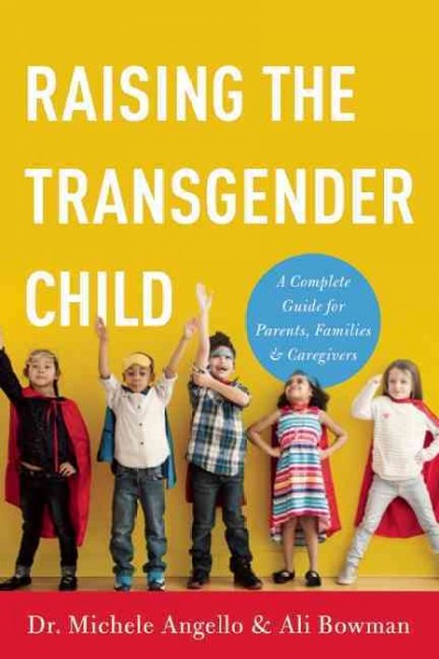 Raising the transgender child : a complete guide for parents, families, & caregivers / Dr. Michele Angello & Alisa Bowman.