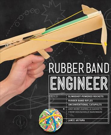 Rubber band engineer : build slingshot-powered rockets, rubber band rifles, unconventional catapults, and more guerilla gadgets from household hardware / Lance Akiyama.