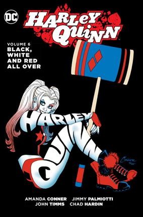 Harley Quinn. Volume 6, Black, white and red all over / written by Amanda Conner, Jimmy Palmiotti ; art by John Timms, Chad Hardin, Elsa Charretier, Moritat ; color by Alex Sinclair, Hi-Fi ; letters by Dave Sharpe, Tom Napolitano, Travis Lanham ; collection cover art by Amanda Conner & Alex Sinclair.