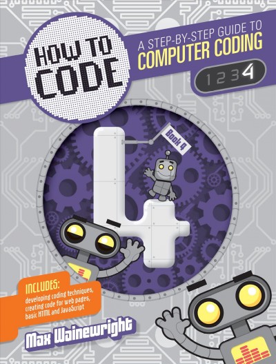 How to code : a step-by-step guide to computer coding. Book 4 / Max Wainewright ; illustration, Mike Henson.