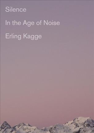 Silence : in the age of noise / Erling Kagge ; translated from the Norwegian by Becky L. Crook.