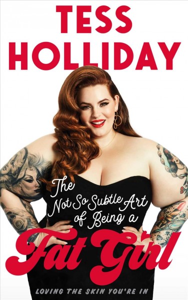 The not so subtle art of being a fat girl : loving the skin you're in / Tess Holliday.