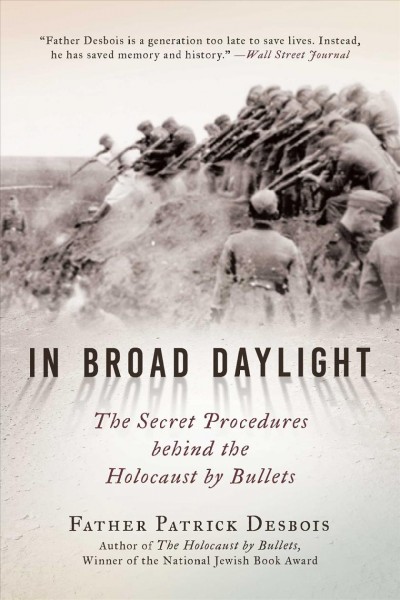 In broad daylight : the secret procedures behind the Holocaust by bullets / Father Patrick Desbois ; with an historical introduction by Andrej Umansky ; translated from the French by Hilary Reyl and Calvert Barksdale.