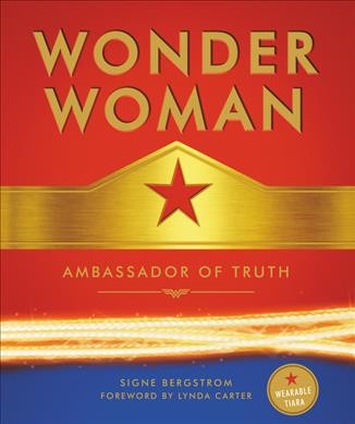 Wonder Woman : ambassador of truth / Signe Bergstrom ; foreword by Lynda Carter ; original interviews conducted by Tara Bennett.