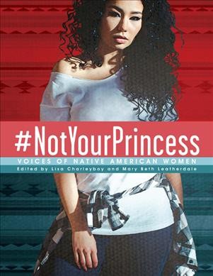 #NotYourPrincess : voices of Native American women / edited by Lisa Charleyboy and Mary Beth Leatherdale.