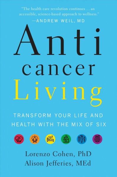 Anticancer living : transform your life and health with the mix of six / Lorenzo Cohen, PhD,  Alison Jefferies, MEd.