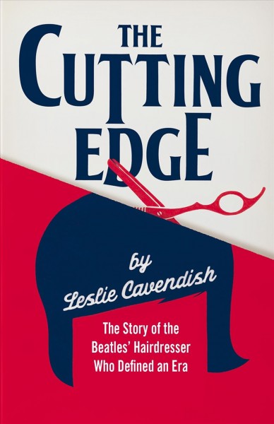 The cutting edge : the story of the Beatles' hairdresser who defined an era / Leslie Cavendish ; with Eduardo Jáuregui and Neil McNaughton.