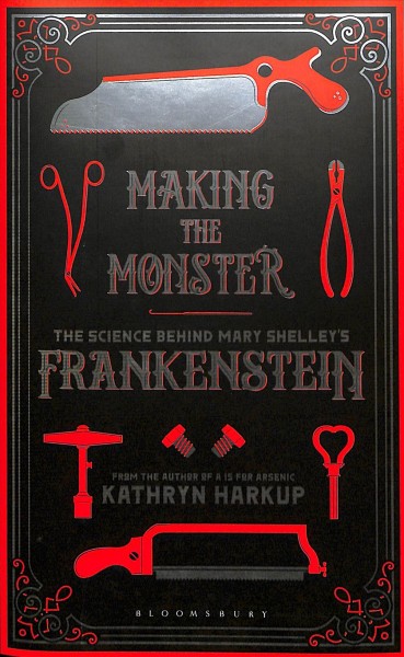 Making the monster : the science behind Mary Shelly's Frankenstein / Kathryn Harkup.