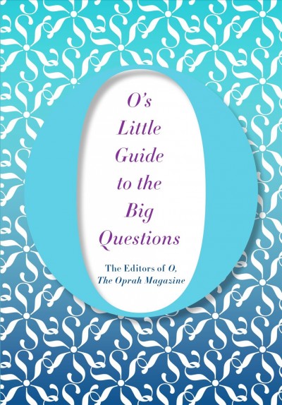 O's little guide to the big questions / the editors of O, The Oprah Magazine.