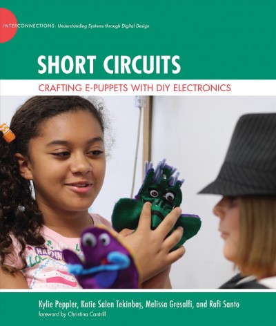 Short circuits : crafting e-puppets with DIY electronics / by Kylie Peppler, Katie Salen Tekinbaș, Melissa Gresalfi, and Rafi Santo.