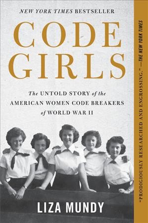 Code girls : the untold story of the American women code breakers who helped win World War II / Liza Mundy.
