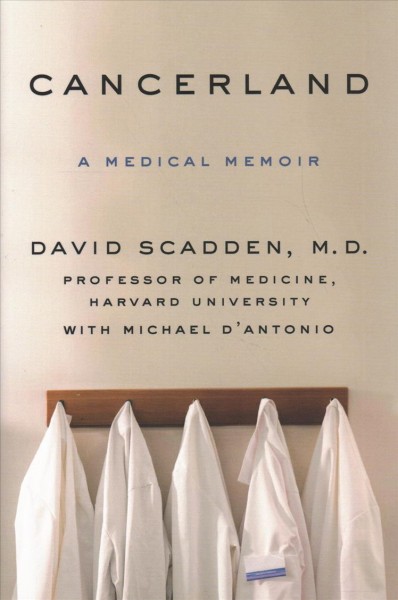 Cancerland : a medical memoir / David Scadden, M.D. with Michael D'Antonio.
