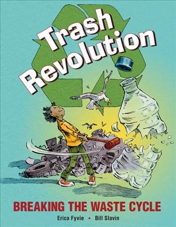 Trash revolution : breaking the waste cycle / written by Erica Fyvie ; illustrated by Bill Slavin.