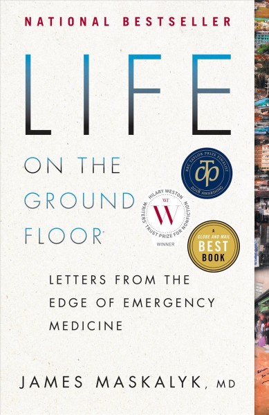 Life on the ground floor : letters from the edge of emergency medicine / James Maskalyk, MD.