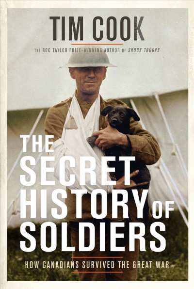 The secret history of soldiers : how Canadians survived the Great War / Tim Cook.