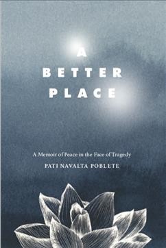 A better place : a memoir of peace in the face of tragedy / Pati Navalta Poblete.