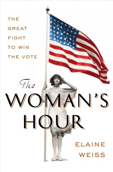 The woman's hour : the great fight to win the vote / Elaine Weiss.
