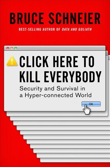 Click here to kill everybody : security and survival in a hyper-connected world / Bruce Schneier.