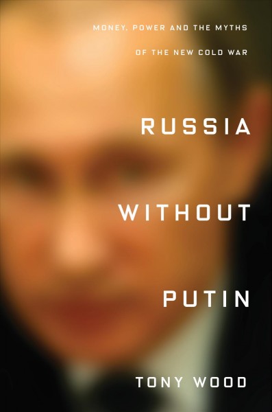 Russia without Putin : money, power and the myths of the new Cold War / Tony Wood.