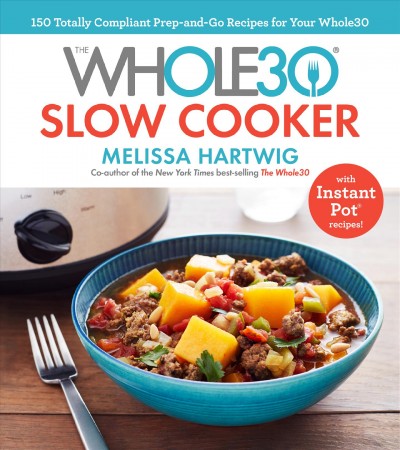 The whole30 slow cooker : 150 totally compliant prep-and-go recipes for your whole30 with Instant Pot recipes / Melissa Hartwig ; photography by Ghazalle Badiozamani.