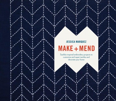 Make + mend : sashiko-inspired embroidery projects to customize and repair textiles and decorate your home / Jessica Marquez ; photography by Erin Scott.