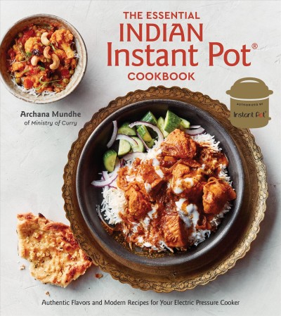 The essential Indian Instant Pot cookbook : authentic flavors and modern recipes for your electric pressure cooker / Archana Mundhe, of Ministry of Curry ; photographs by Colin Price.