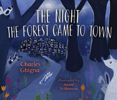 The night the forest came to town / Charles Ghigna ; illustrated by Annie Wilkinson.