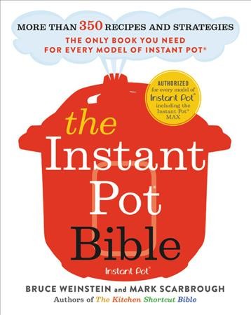 The Instant Pot bible : more than 350 recipes and strategies : the only book you need for every model of Instant Pot / Bruce Weinstein and Mark Scarbrough ; photographs by Eric Medsker.