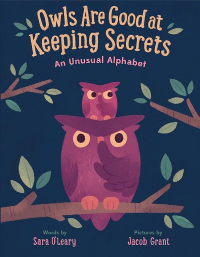 Owls are good at keeping secrets : a curious animal alphabet / Sara O'Leary ; Jacob Grant, illustrator.